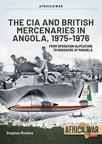 The CIA and British Mercenaries in Angola, 1975-1976: From Operation Ia/Feature to Massacre at Maquela (Africa@war, 63)